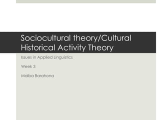 Sociocultural theory/Cultural
Historical Activity Theory
Issues in Applied Linguistics
Week 3

Malba Barahona

 