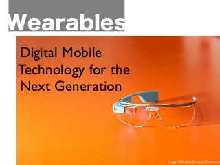 Wearables
	

 Digital Mobile
	

 Technology for the 	

 	

	

 Next Generation 	

 	

Image: Wikipedia Creative Commons
 