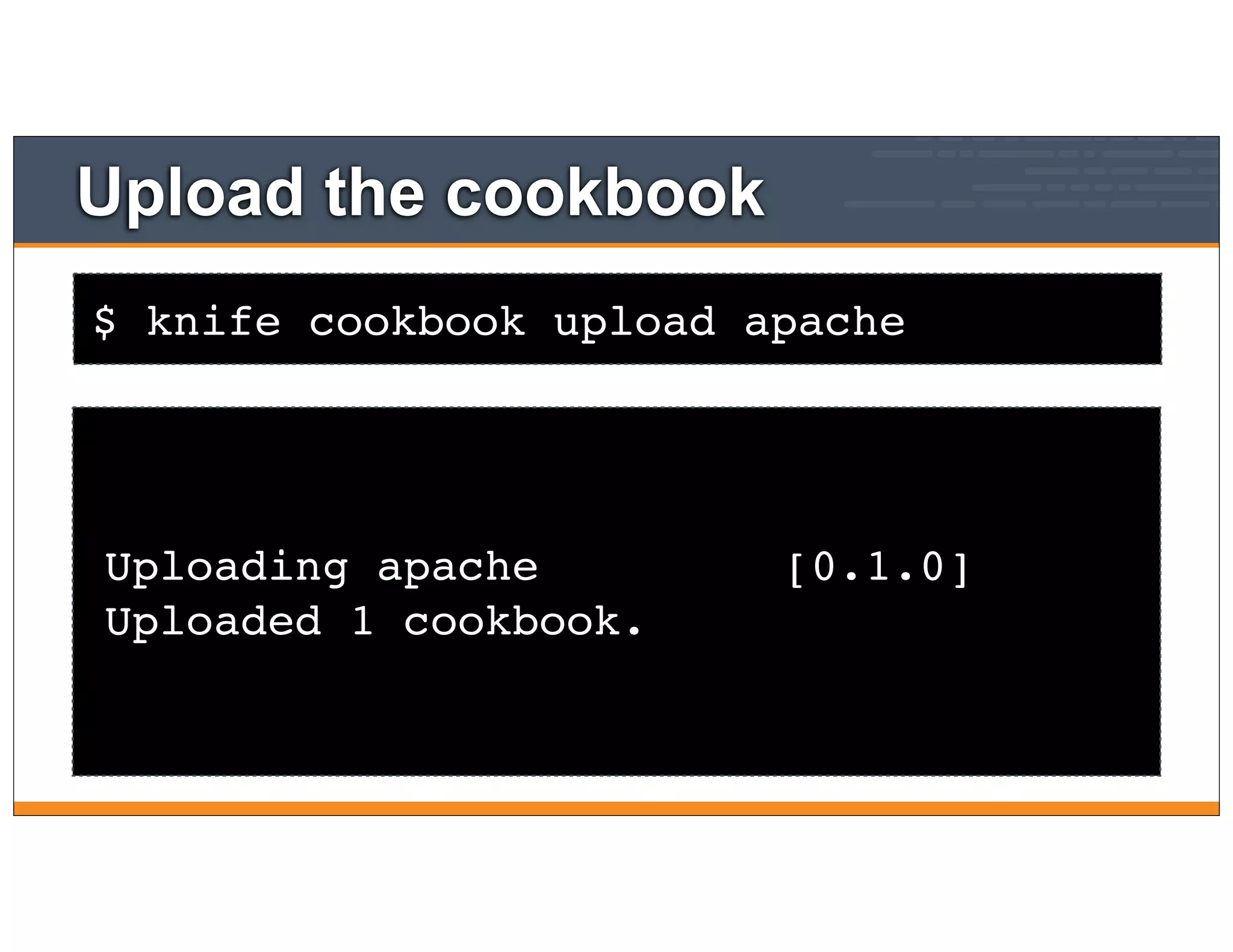 $ knife cookbook upload apache
Upload the cookbook
Uploading apache [0.1.0]
Uploaded 1 cookbook.
 