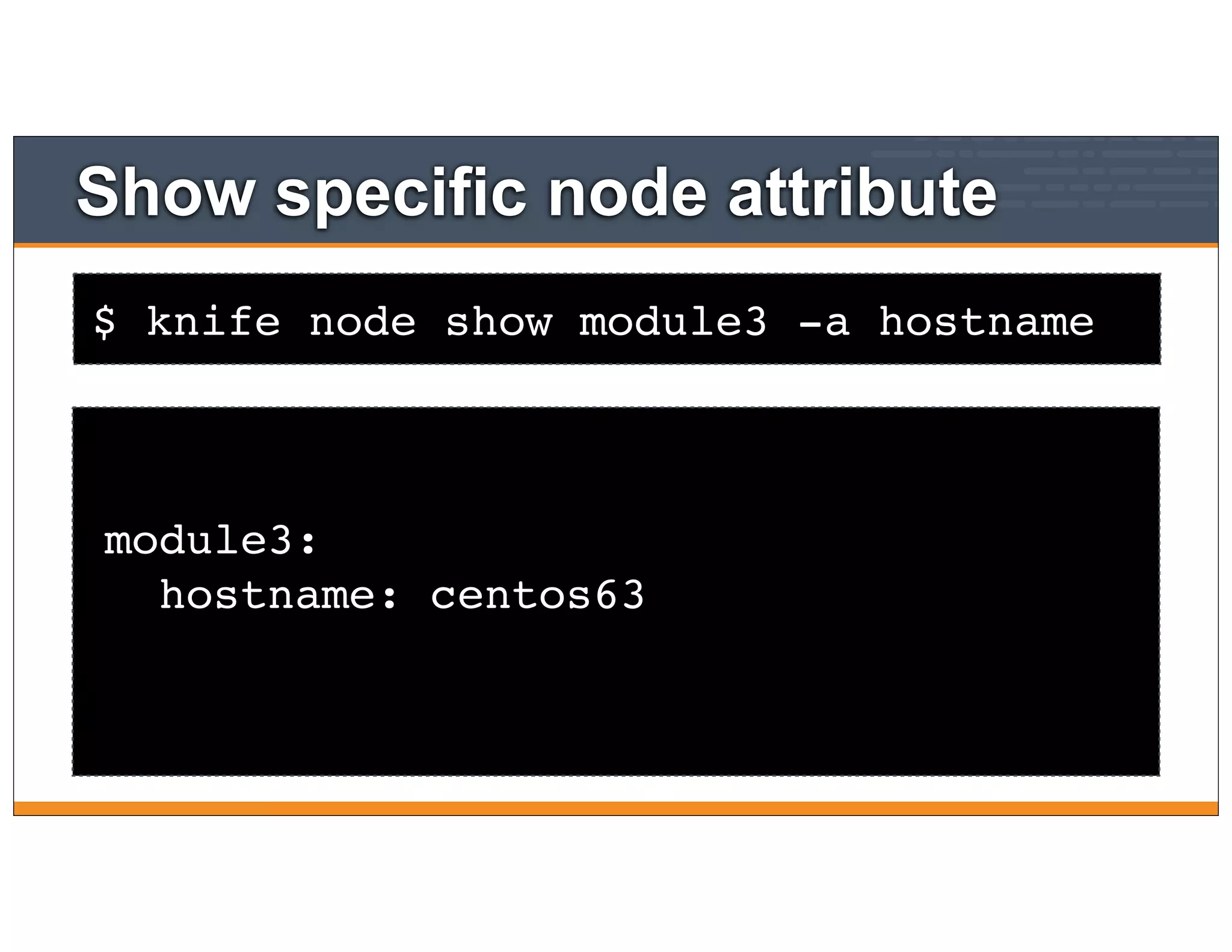 $ knife node show module3 -a hostname
Show specific node attribute
module3:
hostname: centos63
 