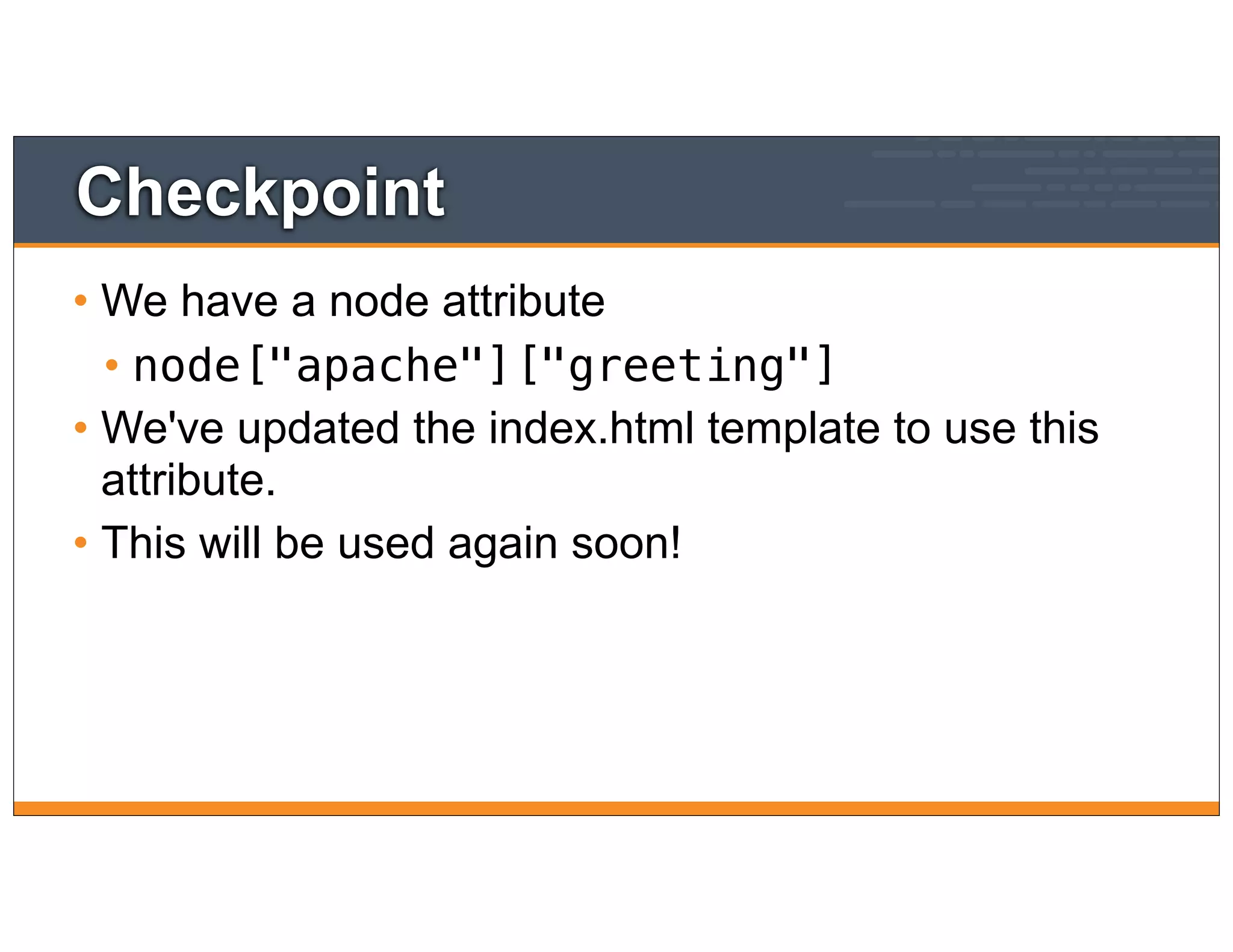 Checkpoint
• We have a node attribute
• node["apache"]["greeting"]
• We've updated the index.html template to use this
attribute.
• This will be used again soon!
 