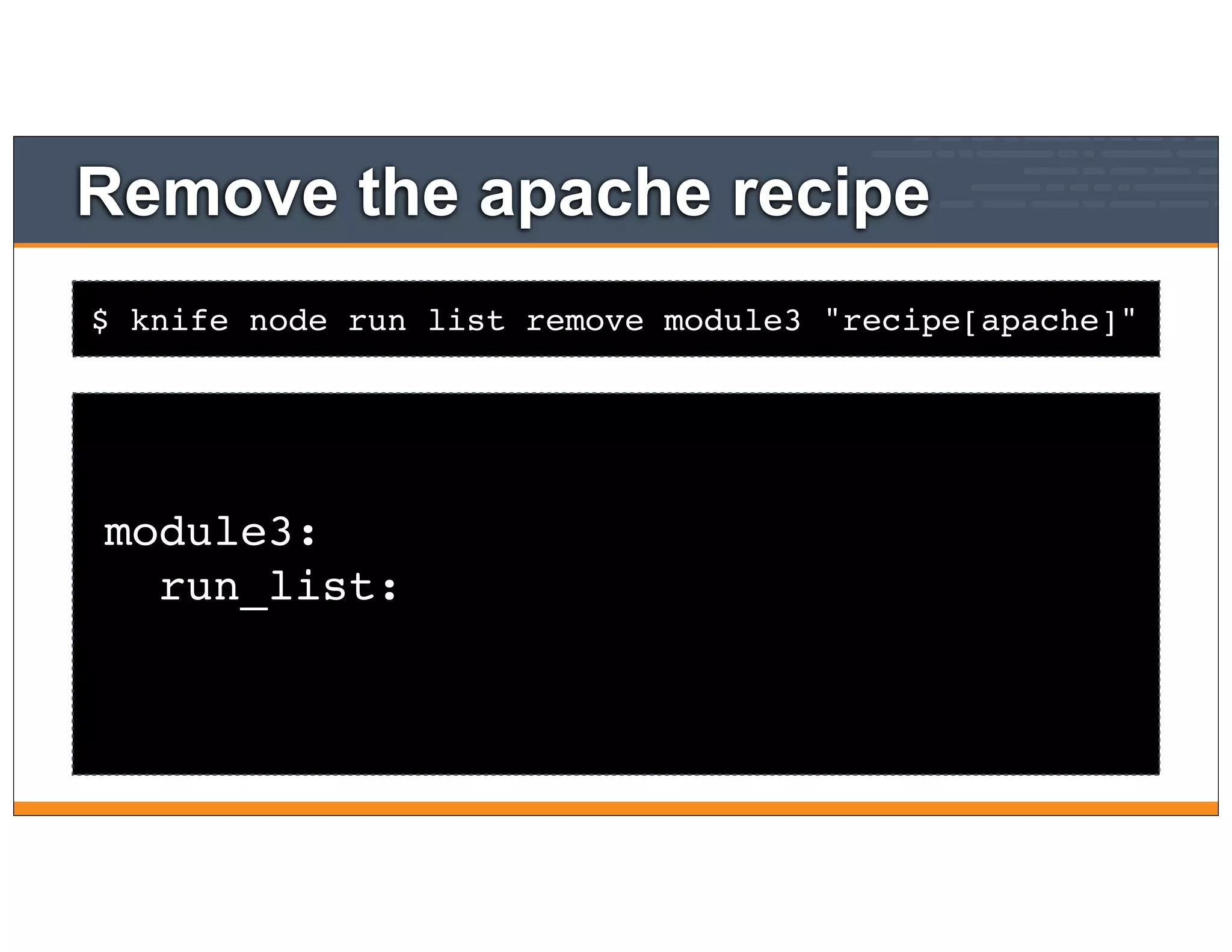 $ knife node run list remove module3 "recipe[apache]"
Remove the apache recipe
module3:
run_list:
 