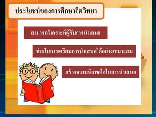 ประโยชน์ของกำรศึกษำจิตวิทยำ
สำมำรถวิเครำะห์ผู้รับกำรนำเสนอ
ช่วยในกำรเตรียมกำรนำเสนอได้อย่ำงเหมำะสม
สร้ำงควำมพึงพอใจในกำรนำเสนอ
 