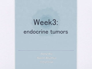 Week3: 
endocrine tumors 
 