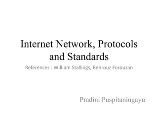 Internet Network, Protocols 
and Standards 
References : William Stallings, Behrouz Forouzan 
Pradini Puspitaningayu 
 