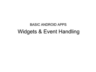 BASIC ANDROID APPS
Widgets & Event Handling
 