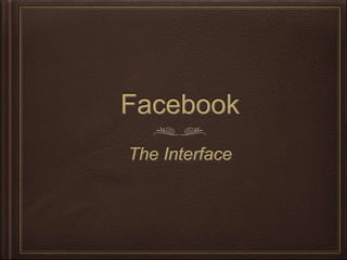 Facebook
The Interface
 