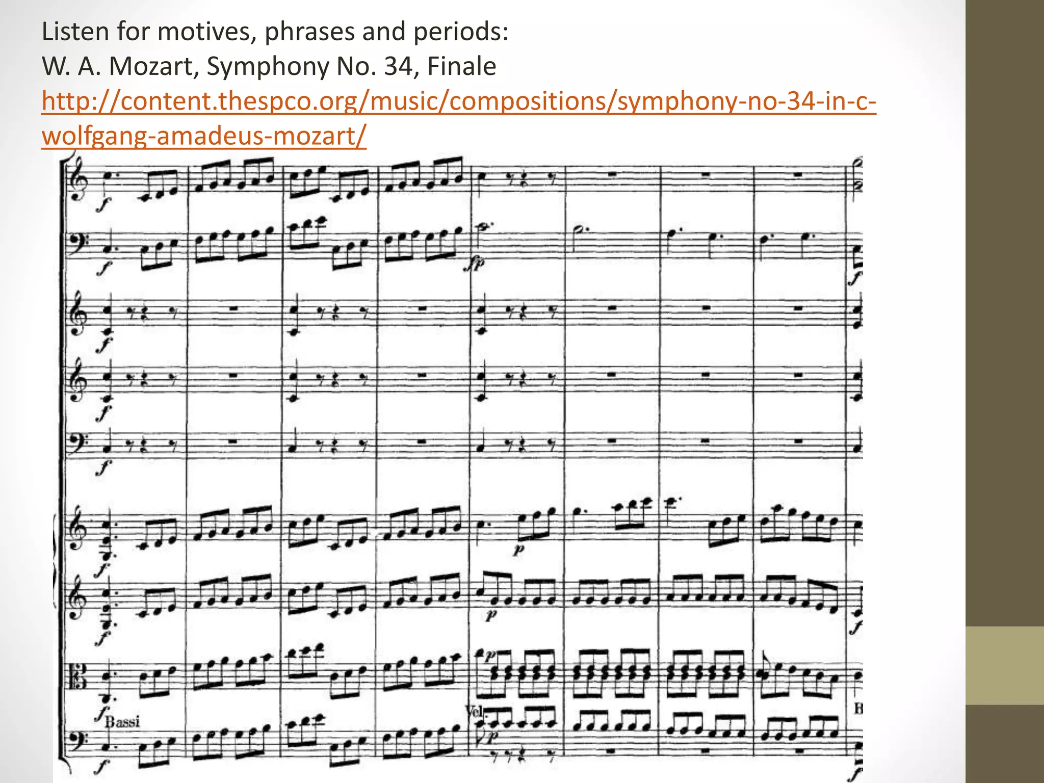 Listen for motives, phrases and periods:
W. A. Mozart, Symphony No. 34, Finale
http://content.thespco.org/music/compositions/symphony-no-34-in-c-
wolfgang-amadeus-mozart/
 