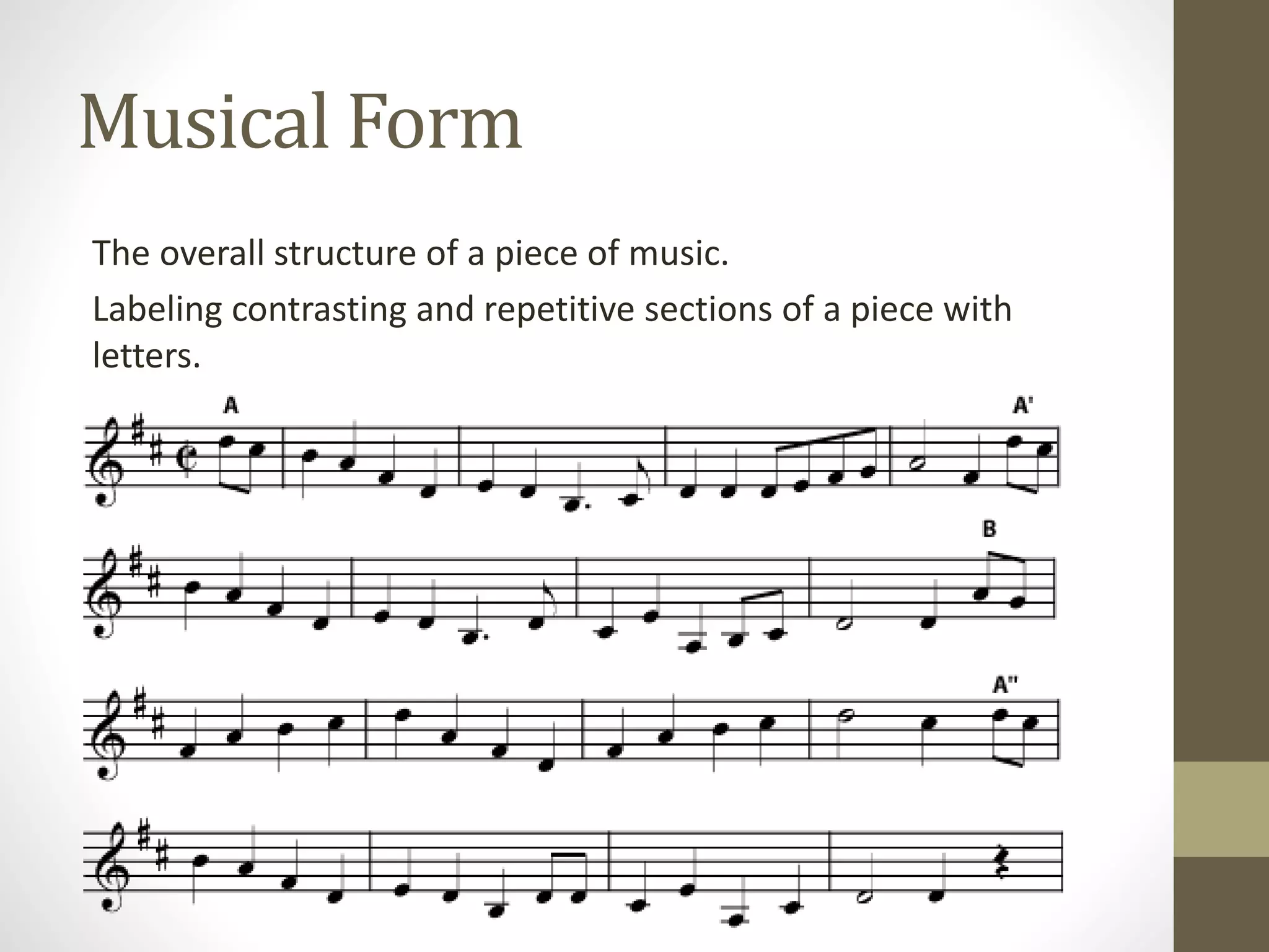 Musical Form
The overall structure of a piece of music.
Labeling contrasting and repetitive sections of a piece with
letters.
 