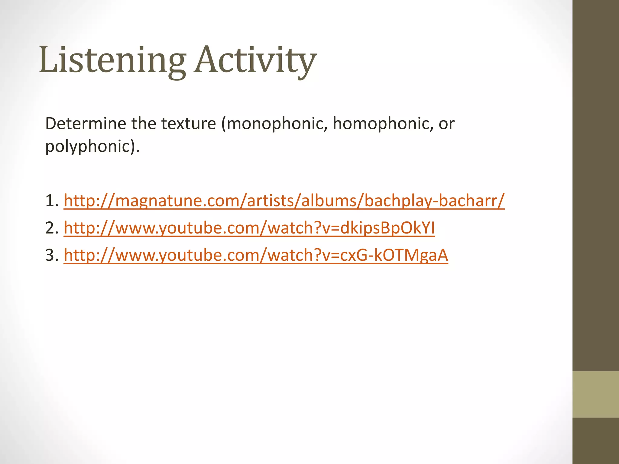 Listening Activity
Determine the texture (monophonic, homophonic, or
polyphonic).
1. http://magnatune.com/artists/albums/bachplay-bacharr/
2. http://www.youtube.com/watch?v=dkipsBpOkYI
3. http://www.youtube.com/watch?v=cxG-kOTMgaA
 