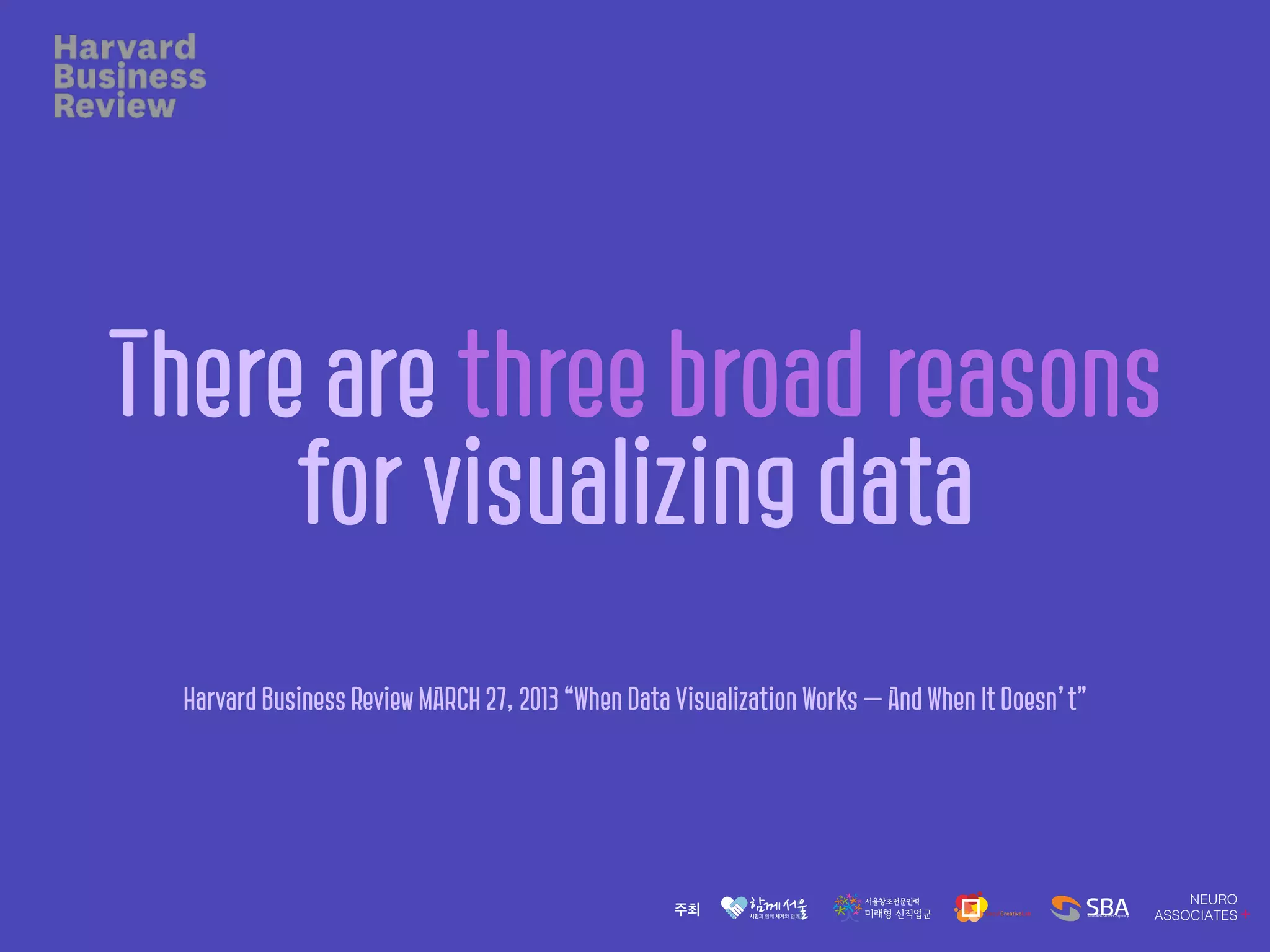 There are three broad reasons
for visualizing data
Harvard Business Review MARCH 27, 2013 “When Data Visualization Works — And When It Doesn’t”
 