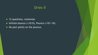 Dries II
 12 questions, clockwise.
 Infinite bounce (+10/0), Pounce (+10/-10).
 No part points on the pounce.
 