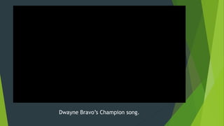 Dwayne Bravo’s Champion song.
 