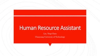 Human Resource Assistant
Liu, Ying-Chen
Chaoyang Universiy of Technology
 