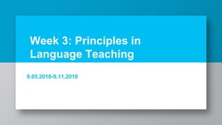 Week 3: Principles in
Language Teaching
9.05.2018-9.11.2018
 