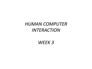 HUMAN COMPUTER
INTERACTION
WEEK 3
 
