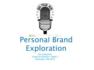 Personal Brand
Exploration
Eric Kolacinski

Project & Portfolio I: Week 3

December 15th 2019
 