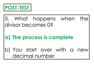 5. What happens when the
divisor becomes 0?
a) The process is complete
b) You start over with a new
decimal number
POST-TEST
 