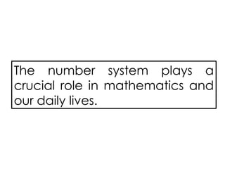 The number system plays a
crucial role in mathematics and
our daily lives.
 