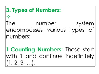 3. Types of Numbers:
✧
The number system
encompasses various types of
numbers:
1.Counting Numbers: These start
with 1 and continue indefinitely
(1, 2, 3, …).
 