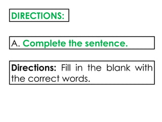 DIRECTIONS:
A. Complete the sentence.
Directions: Fill in the blank with
the correct words.
 