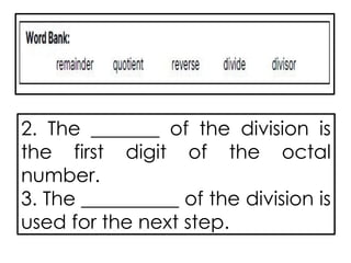 2. The _______ of the division is
the first digit of the octal
number.
3. The __________ of the division is
used for the next step.
 