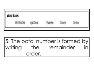 5. The octal number is formed by
writing the remainder in
________order.
 