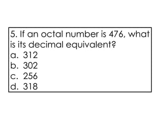 5. If an octal number is 476, what
is its decimal equivalent?
a. 312
b. 302
c. 256
d. 318
 