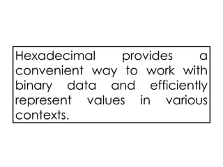 Hexadecimal provides a
convenient way to work with
binary data and efficiently
represent values in various
contexts.
 