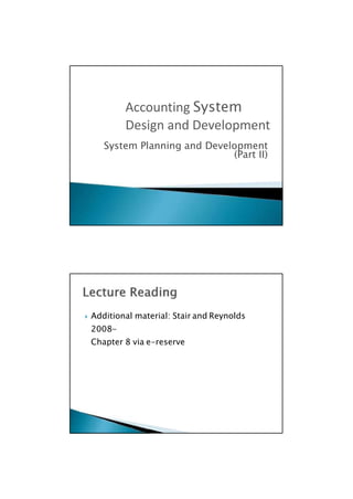 (Part II)
 Additional material: Stair and Reynolds
2008-
Chapter 8 via e-reserve

System Planning and Development
Accounting System
Design and Development
 