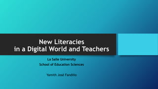New Literacies
in a Digital World and Teachers
La Salle University
School of Education Sciences
Yamith José Fandiño
 