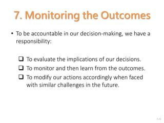 2-24
7. Monitoring the Outcomes
• To be accountable in our decision-making, we have a
responsibility:
 To evaluate the implications of our decisions.
 To monitor and then learn from the outcomes.
 To modify our actions accordingly when faced
with similar challenges in the future.
 