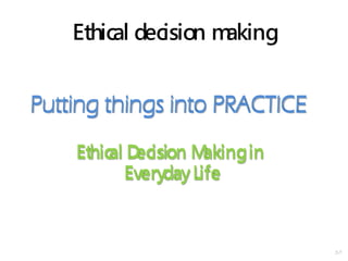 2-7
Ethical decision making
Putting things into PRACTICE
Ethical Decision Makingin
EverydayLife
Putting things into PRACTICE
Ethical Decision Makingin
EverydayLife
 