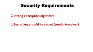 Security Requirements
Strong encryption algorithm
Secret key should be secret (sender/receiver)
 