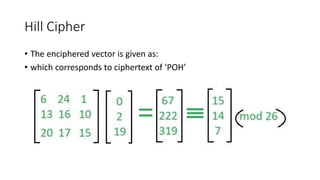Hill Cipher
• The enciphered vector is given as:
• which corresponds to ciphertext of ‘POH’
 