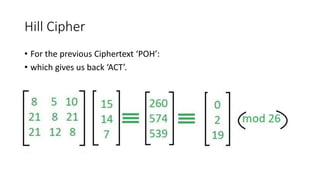 Hill Cipher
• For the previous Ciphertext ‘POH’:
• which gives us back ‘ACT’.
 
