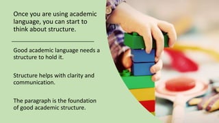 Once you are using academic
language, you can start to
think about structure.
Good academic language needs a
structure to ...