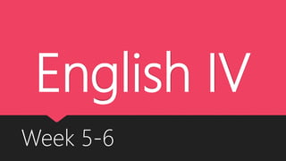 English IV
Week 5-6
 
