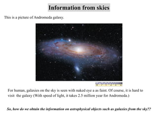 Information from skies
This is a picture of Andromeda galaxy.
For human, galaxies on the sky is seen with naked eye a as f...