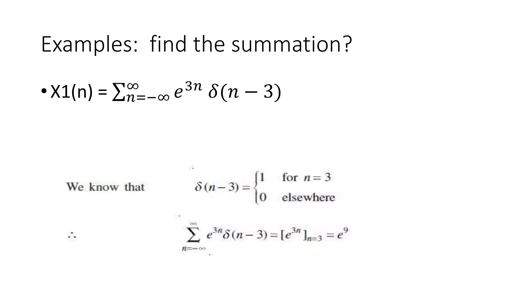 Examples: find the summation?
• X1(n) = 𝑛=−∞
∞
𝑒3𝑛
𝛿(𝑛 − 3)
 