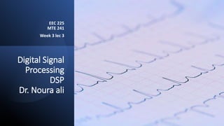 Digital Signal
Processing
DSP
Dr. Noura ali
EEC 225
MTE 241
Week 3 lec 3
 
