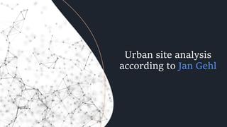 Urban site analysis
according to Jan Gehl
 