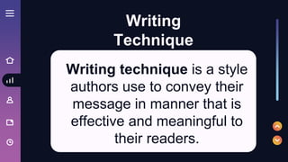 Writing technique is a style
authors use to convey their
message in manner that is
effective and meaningful to
their readers.
Writing
Technique
 