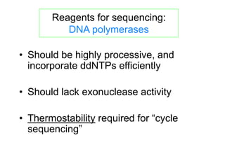 Reagents for sequencing:
DNA polymerases
• Should be highly processive, and
incorporate ddNTPs efficiently
• Should lack exonuclease activity
• Thermostability required for “cycle
sequencing”
 
