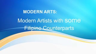 Modern Artists with some
Filipino Counterparts
MODERN ARTS:
 