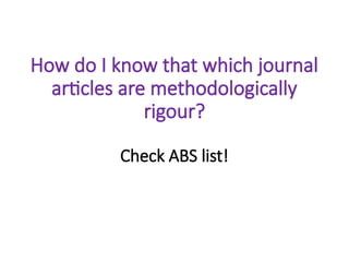 How do I know that which journal
articles are methodologically
rigour?
Check ABS list!
 