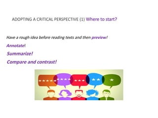 ADOPTING A CRITICAL PERSPECTIVE (1) Where to start?
Have a rough idea before reading texts and then preview!
Annotate!
Summarize!
Compare and contrast!
 
