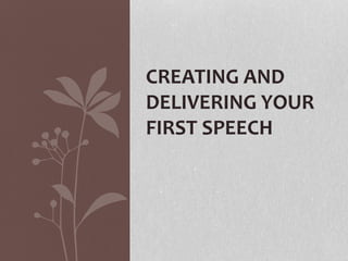 CREATING AND
DELIVERING YOUR
FIRST SPEECH
 