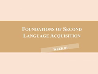 FOUNDATIONS OF SECOND
LANGUAGE ACQUISITION
 
