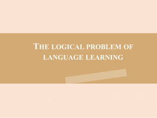 THE LOGICAL PROBLEM OF
LANGUAGE LEARNING
 